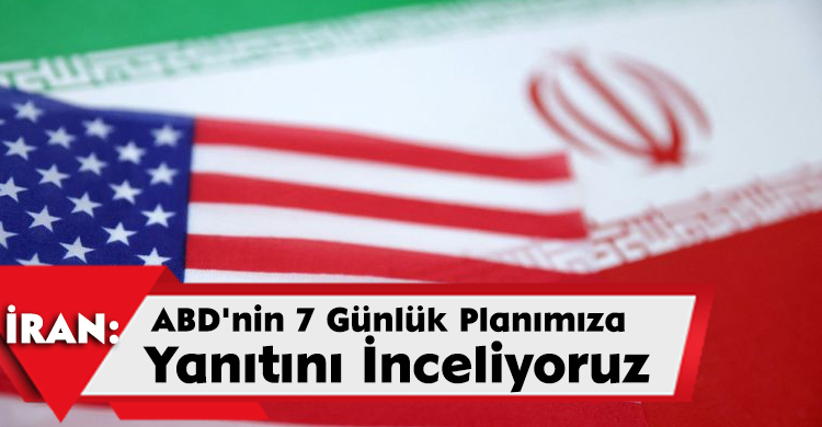 İran: ABD'nin 7 Günlük Planımıza Yanıtını İnceliyoruz