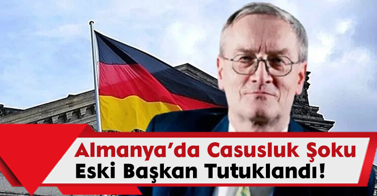 Almanya’da Casusluk Şoku: Eski Başkan Tutuklandı!