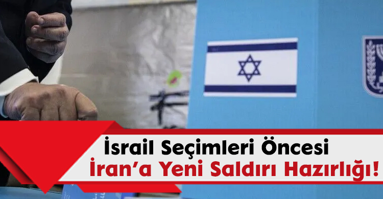 İsrail Seçimleri Öncesi İran’a Yeni Saldırı Hazırlığı!