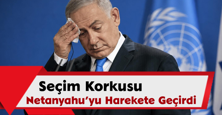 Seçim Korkusu Netanyahu’yu Harekete Geçirdi
