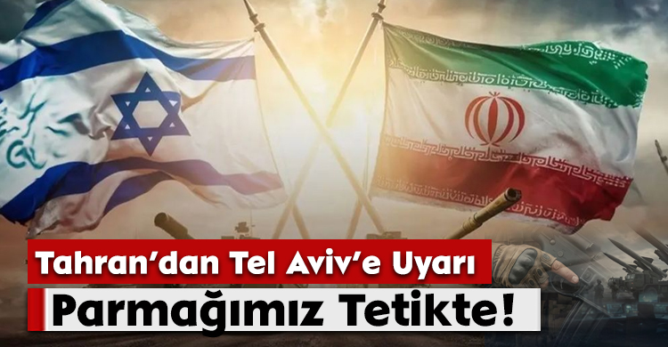 Tahran’dan Tel Aviv’e Uyarı:Parmağımız Tetikte!