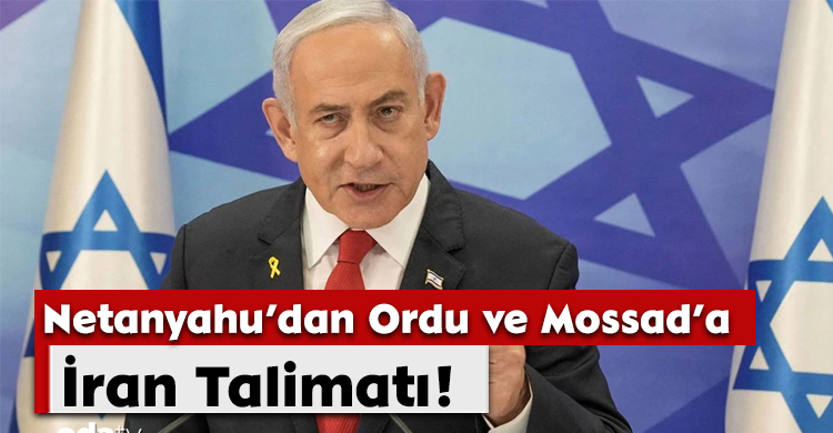 Netanyahu’dan Ordu ve Mossad’a İran Talimatı!